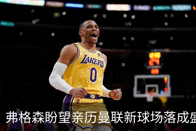 弗格森盼望亲历曼联新球场落成盛典：我会以某种方式参与