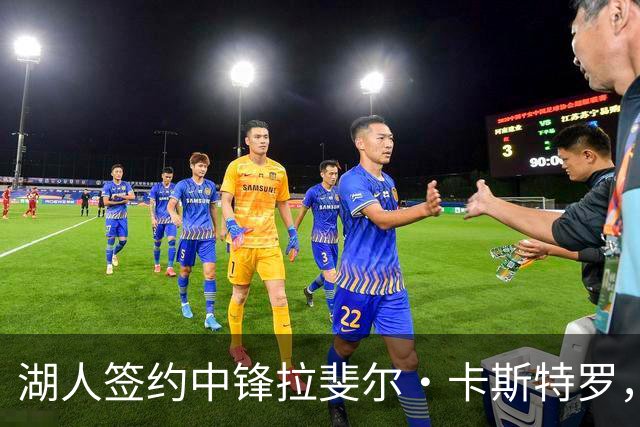 湖人签约中锋拉斐尔·卡斯特罗，同时裁掉威廉·凯尔三世