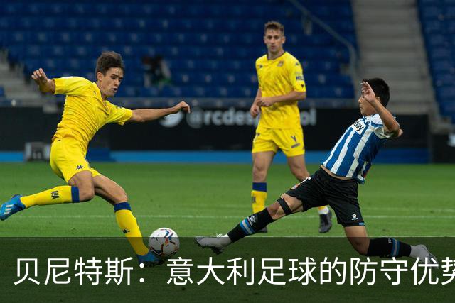 贝尼特斯：意大利足球的防守优势正逐渐流失，危机亟待解决