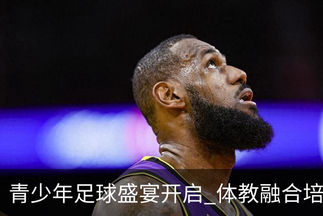 青少年足球盛宴开启 体教融合培育新星